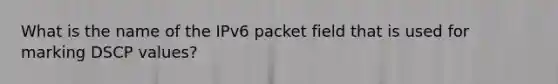 What is the name of the IPv6 packet field that is used for marking DSCP values?