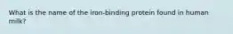 What is the name of the iron-binding protein found in human milk?