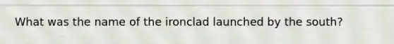 What was the name of the ironclad launched by the south?