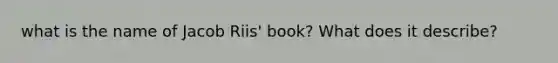 what is the name of Jacob Riis' book? What does it describe?