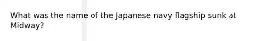 What was the name of the Japanese navy flagship sunk at Midway?