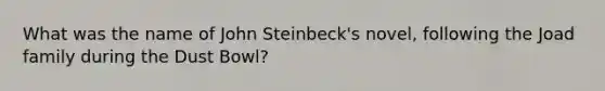 What was the name of John Steinbeck's novel, following the Joad family during the Dust Bowl?