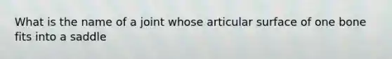 What is the name of a joint whose articular surface of one bone fits into a saddle