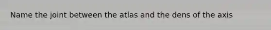 Name the joint between the atlas and the dens of the axis