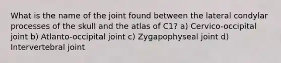 What is the name of the joint found between the lateral condylar processes of the skull and the atlas of C1? a) Cervico-occipital joint b) Atlanto-occipital joint c) Zygapophyseal joint d) Intervertebral joint