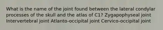 What is the name of the joint found between the lateral condylar processes of the skull and the atlas of C1? Zygapophyseal joint Intervertebral joint Atlanto-occipital joint Cervico-occipital joint