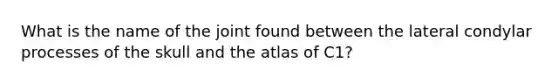 What is the name of the joint found between the lateral condylar processes of the skull and the atlas of C1?