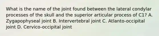 What is the name of the joint found between the lateral condylar processes of the skull and the superior articular process of C1? A. Zygapophyseal joint B. Intervertebral joint C. Atlanto-occipital joint D. Cervico-occipital joint