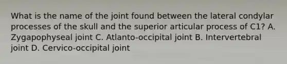 What is the name of the joint found between the lateral condylar processes of the skull and the superior articular process of C1? A. Zygapophyseal joint C. Atlanto-occipital joint B. Intervertebral joint D. Cervico-occipital joint