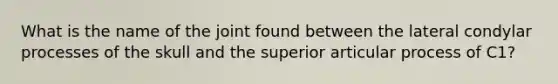 What is the name of the joint found between the lateral condylar processes of the skull and the superior articular process of C1?