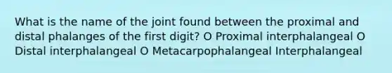 What is the name of the joint found between the proximal and distal phalanges of the first digit? O Proximal interphalangeal O Distal interphalangeal O Metacarpophalangeal Interphalangeal