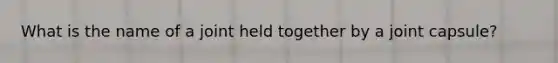 What is the name of a joint held together by a joint capsule?