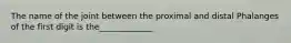 The name of the joint between the proximal and distal Phalanges of the first digit is the_____________