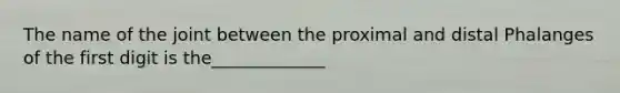 The name of the joint between the proximal and distal Phalanges of the first digit is the_____________
