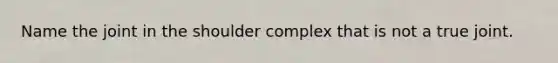 Name the joint in the shoulder complex that is not a true joint.