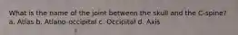 What is the name of the joint between the skull and the C-spine? a. Atlas b. Atlano-occipital c. Occipital d. Axis