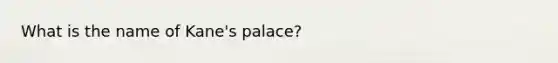 What is the name of Kane's palace?