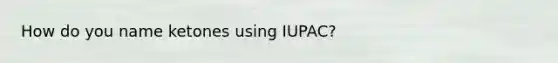 How do you name ketones using IUPAC?