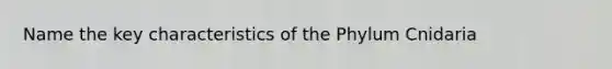 Name the key characteristics of the Phylum Cnidaria