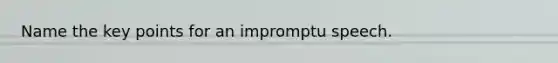 Name the key points for an impromptu speech.