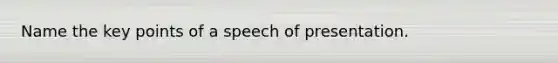 Name the key points of a speech of presentation.