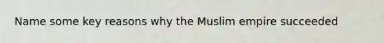 Name some key reasons why the Muslim empire succeeded