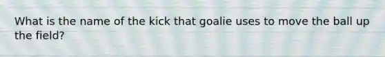 What is the name of the kick that goalie uses to move the ball up the field?