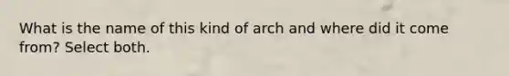 What is the name of this kind of arch and where did it come from? Select both.