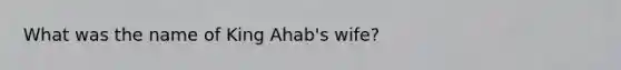 What was the name of King Ahab's wife?