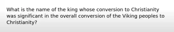 What is the name of the king whose conversion to Christianity was significant in the overall conversion of the Viking peoples to Christianity?