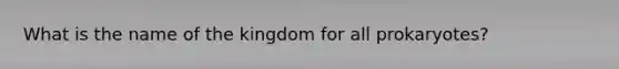 What is the name of the kingdom for all prokaryotes?