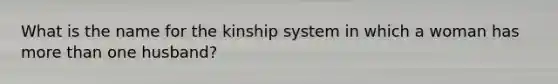 What is the name for the kinship system in which a woman has more than one husband?