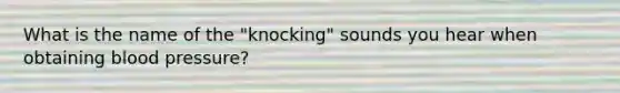 What is the name of the "knocking" sounds you hear when obtaining blood pressure?