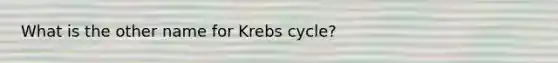 What is the other name for <a href='https://www.questionai.com/knowledge/kqfW58SNl2-krebs-cycle' class='anchor-knowledge'>krebs cycle</a>?