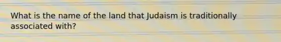 What is the name of the land that Judaism is traditionally associated with?