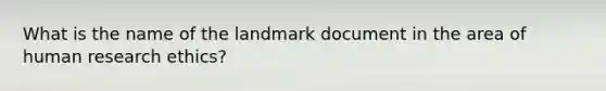 What is the name of the landmark document in the area of human research ethics?