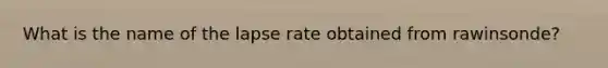 What is the name of the lapse rate obtained from rawinsonde?