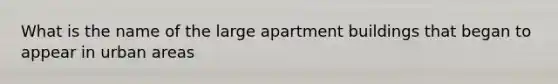 What is the name of the large apartment buildings that began to appear in urban areas