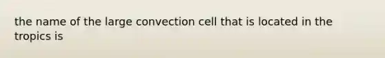 the name of the large convection cell that is located in the tropics is