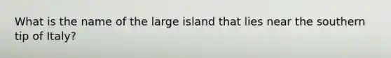 What is the name of the large island that lies near the southern tip of Italy?