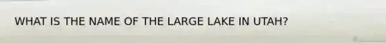 WHAT IS THE NAME OF THE LARGE LAKE IN UTAH?