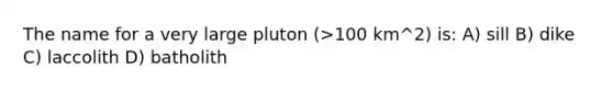 The name for a very large pluton (>100 km^2) is: A) sill B) dike C) laccolith D) batholith