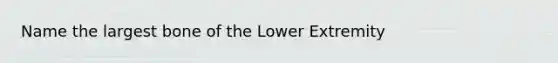 Name the largest bone of the Lower Extremity