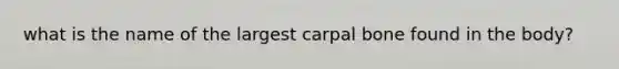 what is the name of the largest carpal bone found in the body?