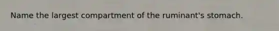 Name the largest compartment of the ruminant's stomach.