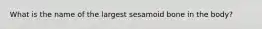 What is the name of the largest sesamoid bone in the body?