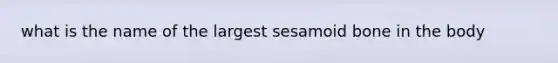 what is the name of the largest sesamoid bone in the body