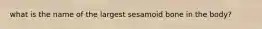 what is the name of the largest sesamoid bone in the body?
