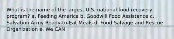 What is the name of the largest U.S. national food recovery program? a. Feeding America b. Goodwill Food Assistance c. Salvation Army Ready-to-Eat Meals d. Food Salvage and Rescue Organization e. We CAN