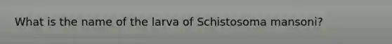 What is the name of the larva of Schistosoma mansoni?